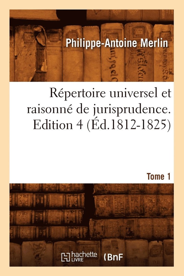 Rpertoire Universel Et Raisonn de Jurisprudence. Edition 4, Tome 1 (d.1812-1825) 1