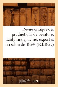 bokomslag Revue Critique Des Productions de Peinture, Sculpture, Gravure, Exposées Au Salon de 1824. (Éd.1825)