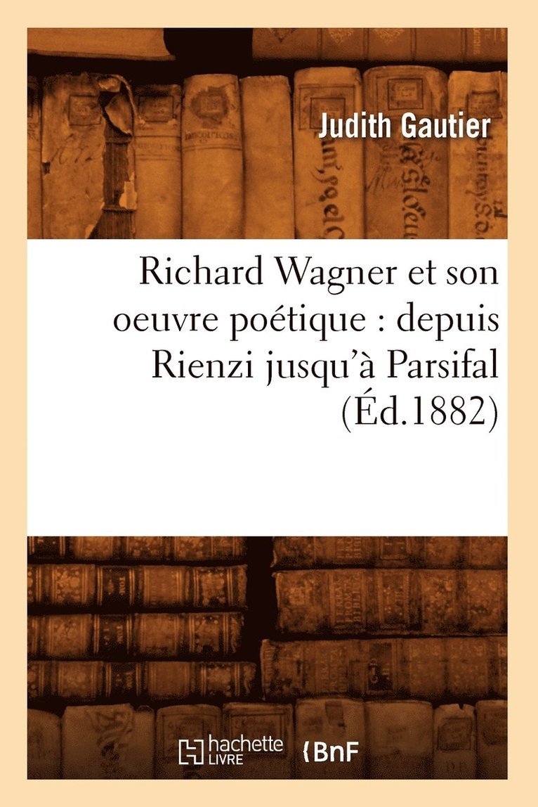 Richard Wagner Et Son Oeuvre Potique: Depuis Rienzi Jusqu' Parsifal (d.1882) 1