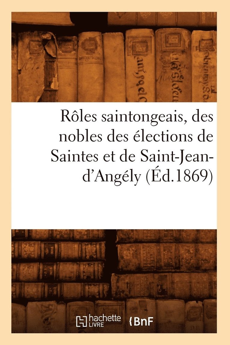 Roles Saintongeais, Des Nobles Des Elections de Saintes Et de Saint-Jean-d'Angely (Ed.1869) 1