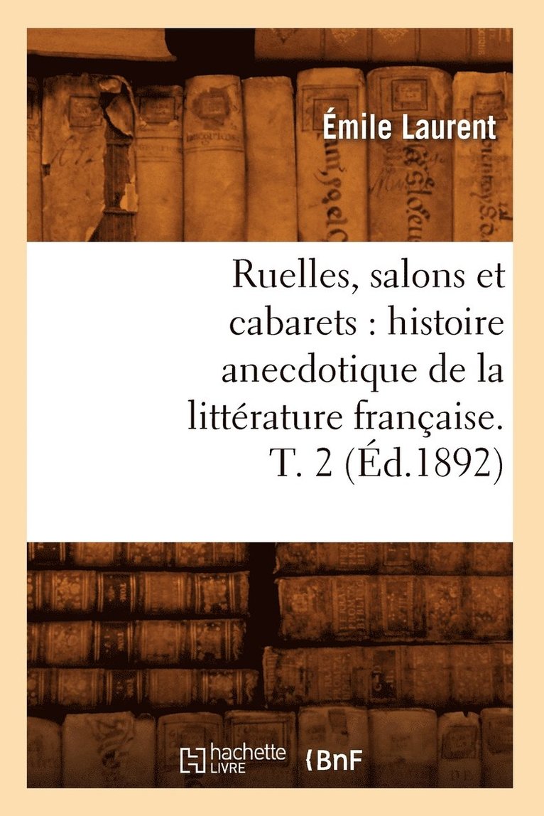 Ruelles, Salons Et Cabarets: Histoire Anecdotique de la Littérature Française. T. 2 (Éd.1892)