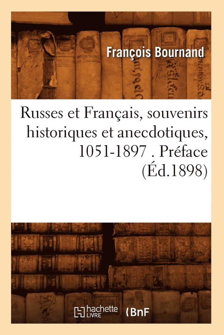 Russes Et Franais, Souvenirs Historiques Et Anecdotiques, 1051-1897 . Prface (d.1898) 1