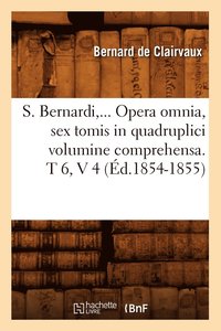 bokomslag S. Bernardi, ... Opera Omnia, Sex Tomis in Quadruplici Volumine Comprehensa (Ed.1854-1855)