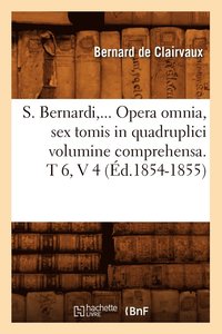 bokomslag S. Bernardi, ... Opera Omnia, Sex Tomis in Quadruplici Volumine Comprehensa (Éd.1854-1855)