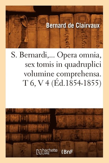 bokomslag S. Bernardi, ... Opera Omnia, Sex Tomis in Quadruplici Volumine Comprehensa (d.1854-1855)