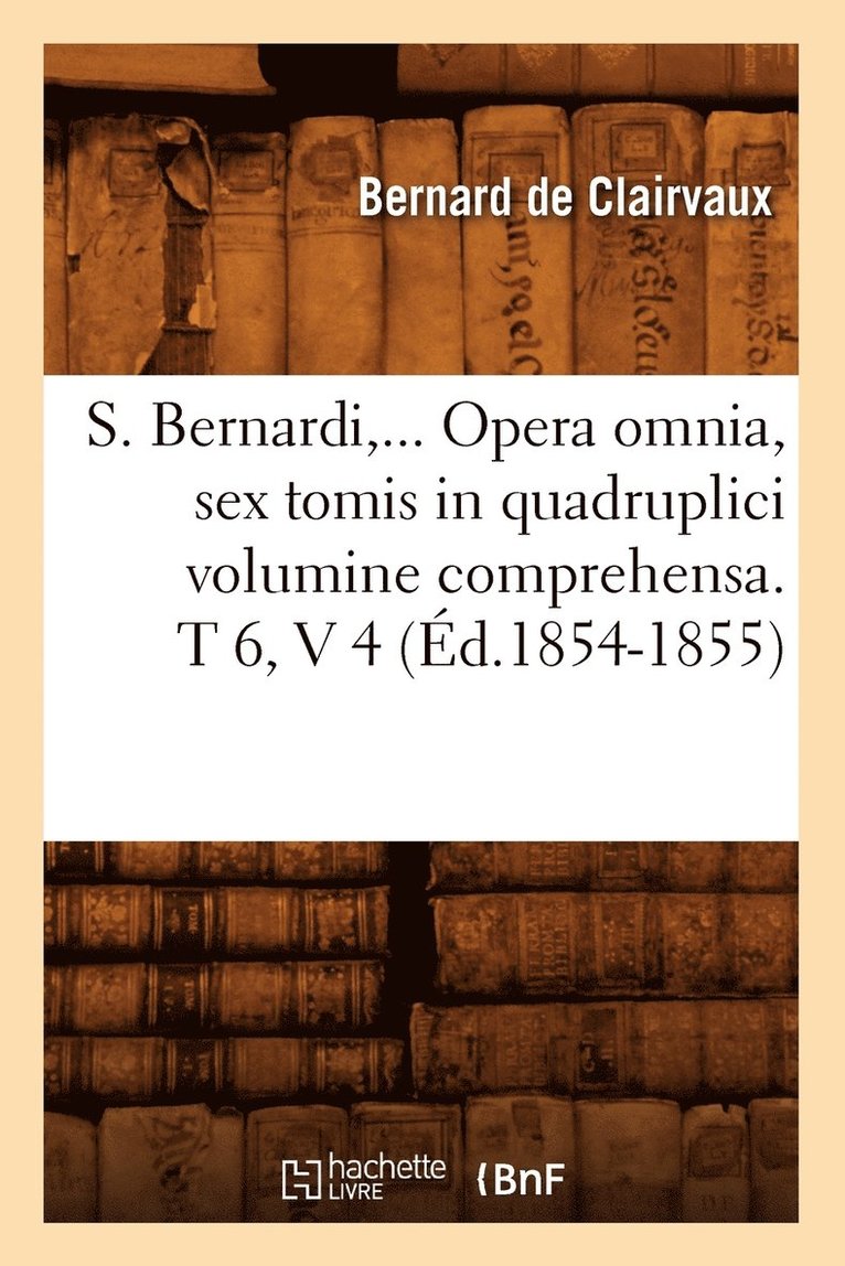 S. Bernardi, ... Opera Omnia, Sex Tomis in Quadruplici Volumine Comprehensa (d.1854-1855) 1