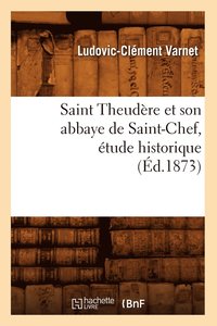 bokomslag Saint Theudère Et Son Abbaye de Saint-Chef, Étude Historique (Éd.1873)