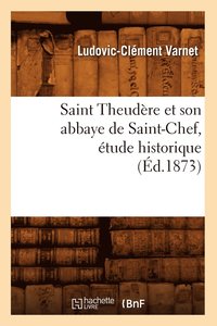 bokomslag Saint Theudere Et Son Abbaye de Saint-Chef, Etude Historique (Ed.1873)