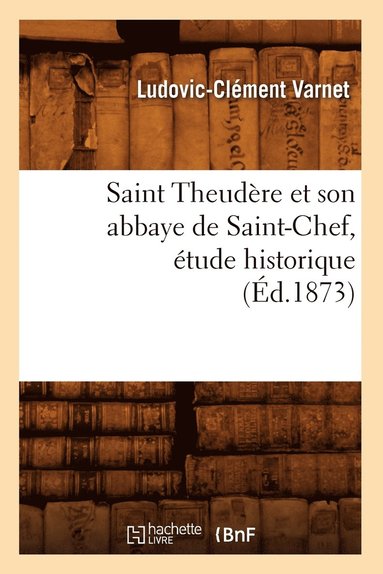 bokomslag Saint Theudere Et Son Abbaye de Saint-Chef, Etude Historique (Ed.1873)