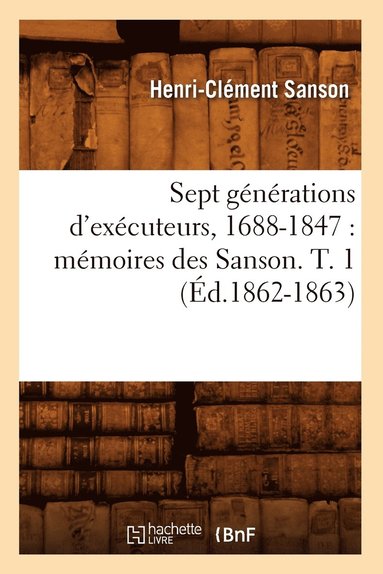 bokomslag Sept Generations d'Executeurs, 1688-1847: Memoires Des Sanson. T. 1 (Ed.1862-1863)
