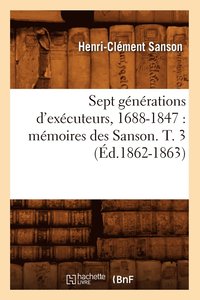bokomslag Sept Generations d'Executeurs, 1688-1847: Memoires Des Sanson. T. 3 (Ed.1862-1863)