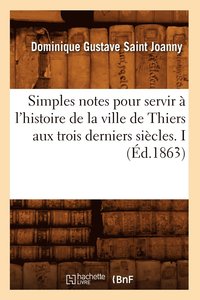 bokomslag Simples notes pour servir à l'histoire de la ville de Thiers aux trois derniers siècles. I (Éd.1863)