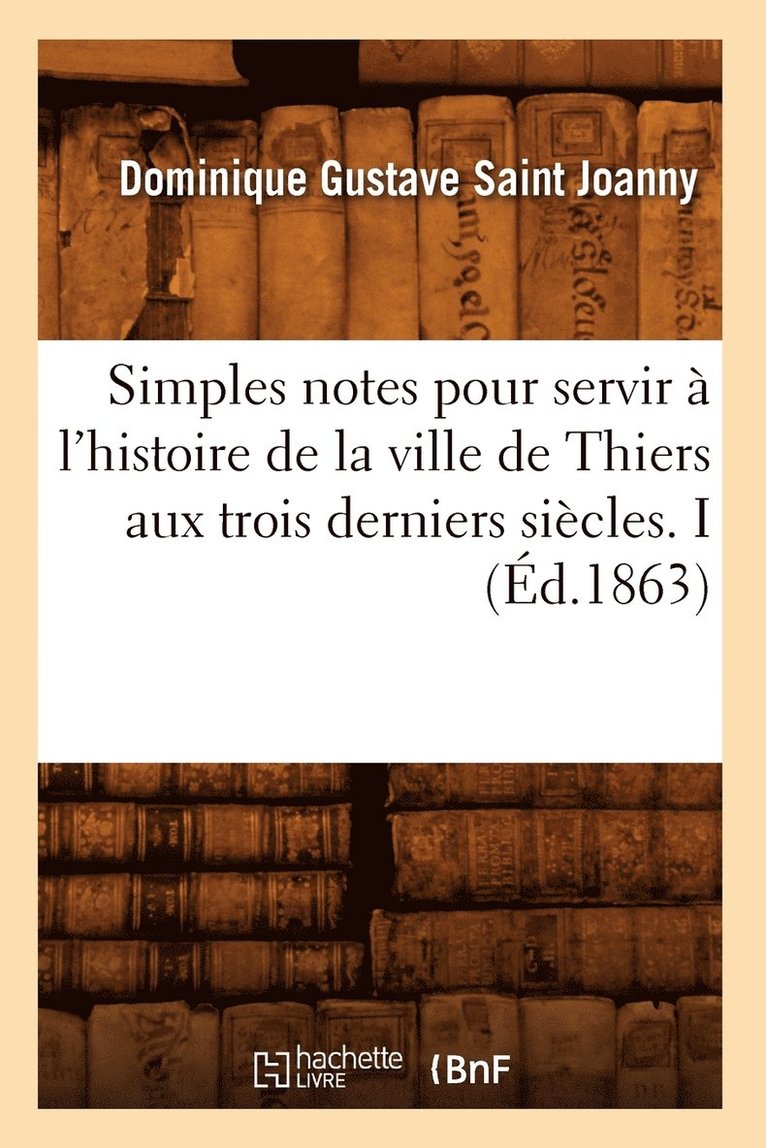 Simples notes pour servir a l'histoire de la ville de Thiers aux trois derniers siecles. I (Ed.1863) 1