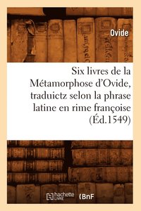 bokomslag Six Livres de la Mtamorphose d'Ovide, Traduictz Selon La Phrase Latine En Rime Franoise (d.1549)