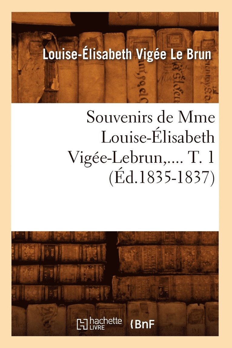 Souvenirs de Mme Louise-lisabeth Vige-Lebrun. Tome 1 (d.1835-1837) 1