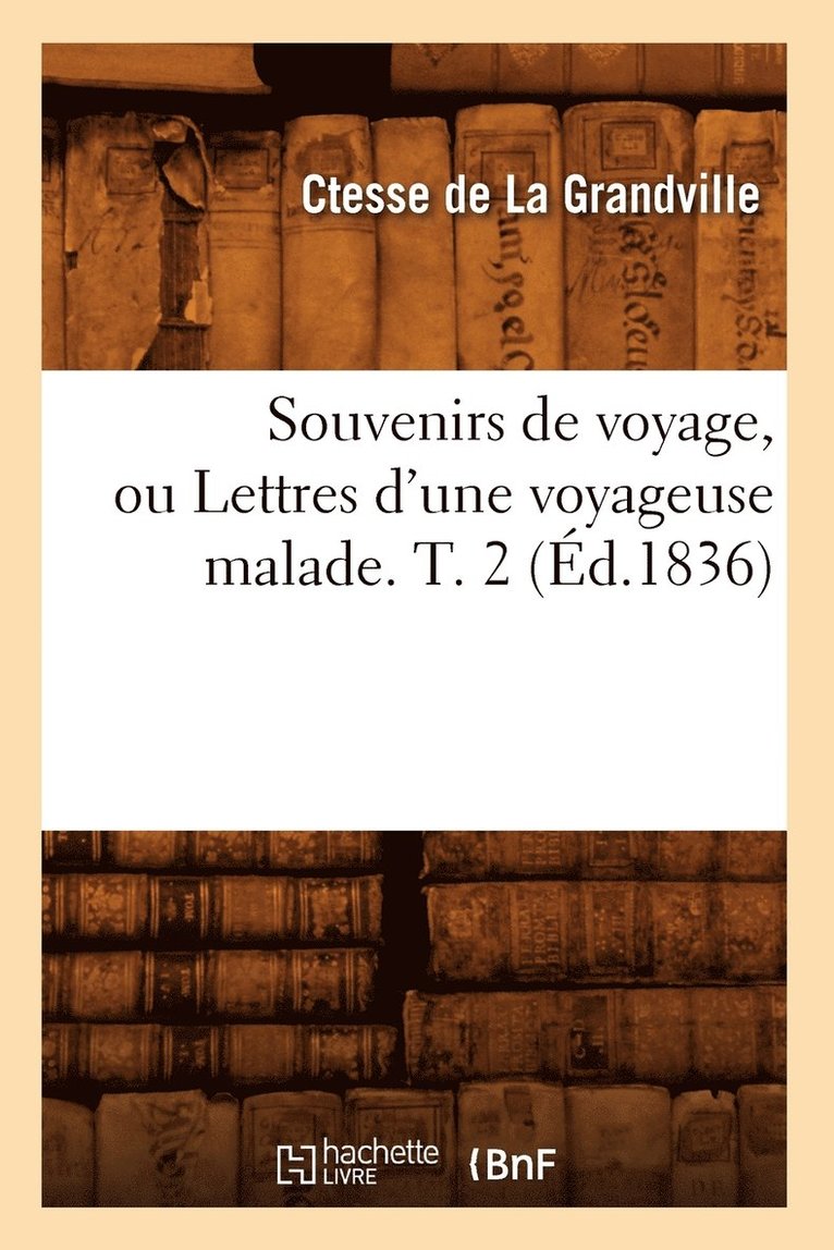Robert Lee, DE LA GRANDVILLE C - Souvenirs de Voyage, Ou Lettres d'Une Voyageuse Malade. T. 2 (Éd.1836), Häftad