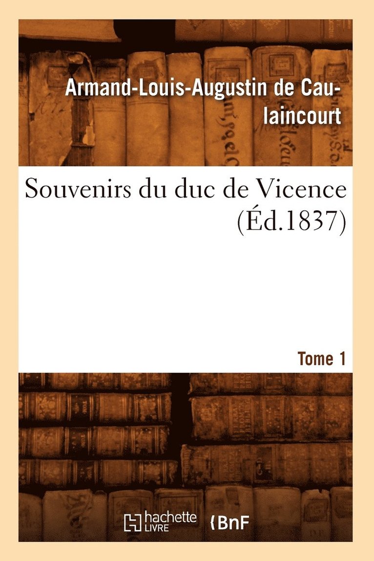 Souvenirs Du Duc de Vicence. Tome 1 (d.1837) 1