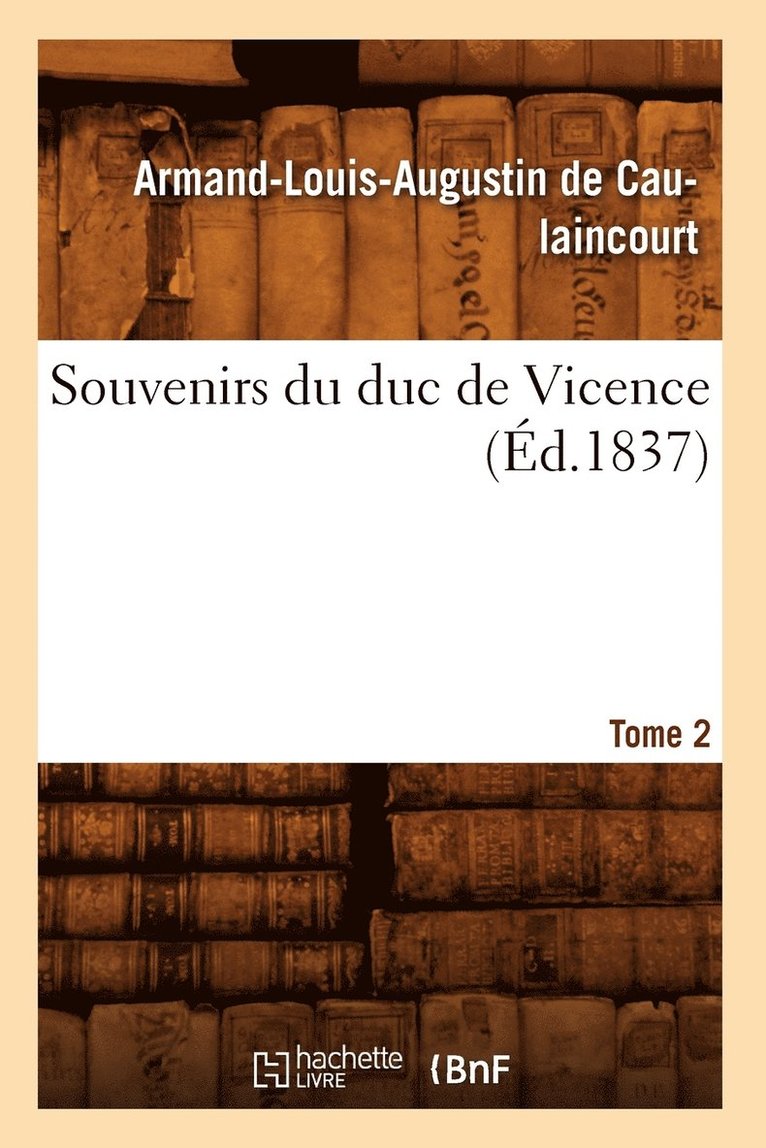 Souvenirs Du Duc de Vicence. Tome 2 (d.1837) 1