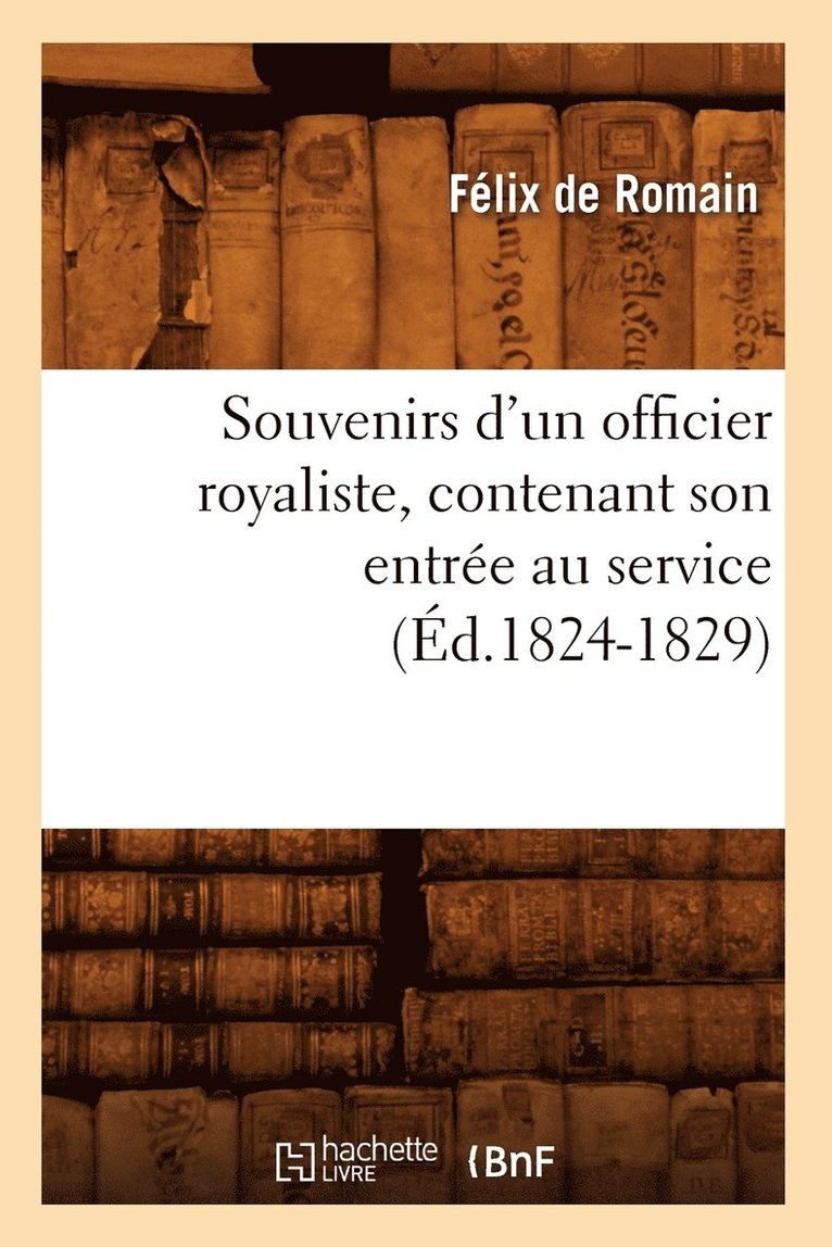 Souvenirs d'Un Officier Royaliste, Contenant Son Entre Au Service (d.1824-1829) 1