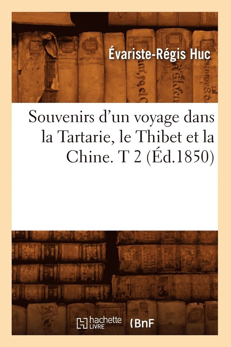 Souvenirs d'Un Voyage Dans La Tartarie, Le Thibet Et La Chine. T 2 (d.1850) 1