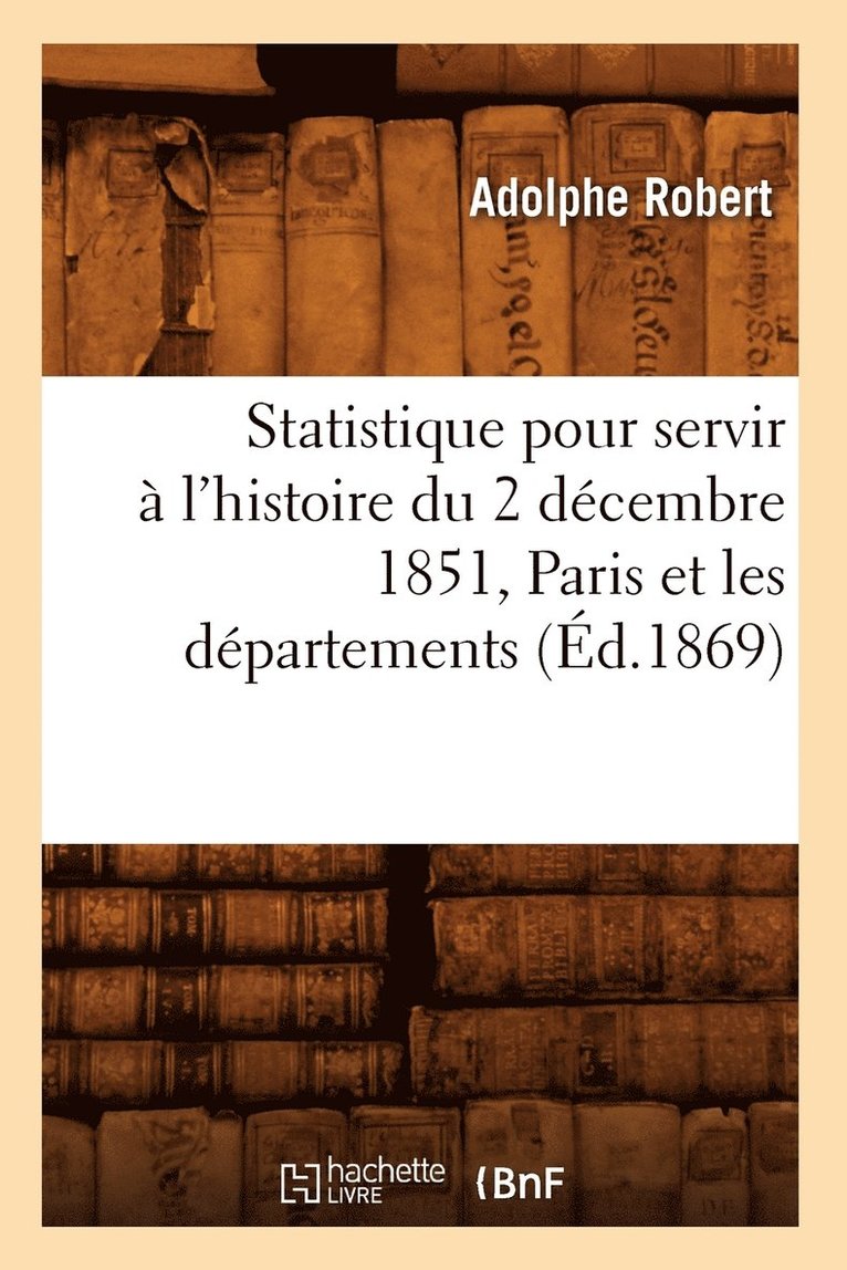 Statistique pour servir a l'histoire du 2 decembre 1851, Paris et les departements, (Ed.1869) 1