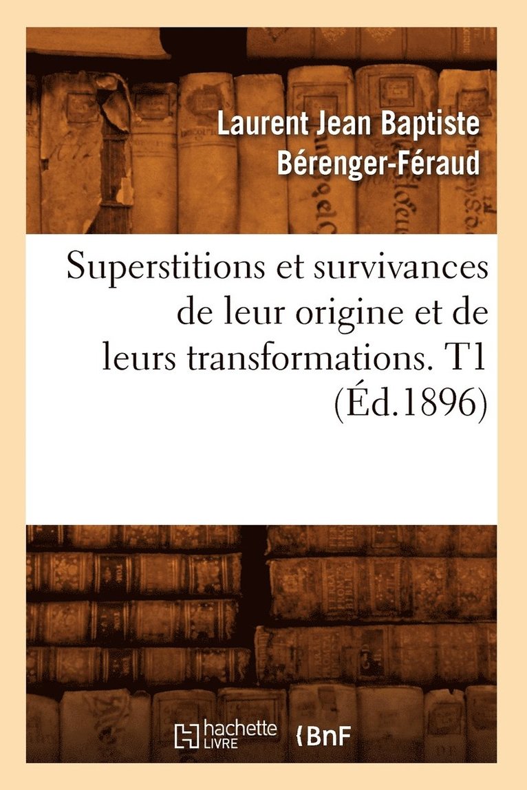 Superstitions Et Survivances de Leur Origine Et de Leurs Transformations. T1 (Éd.1896)