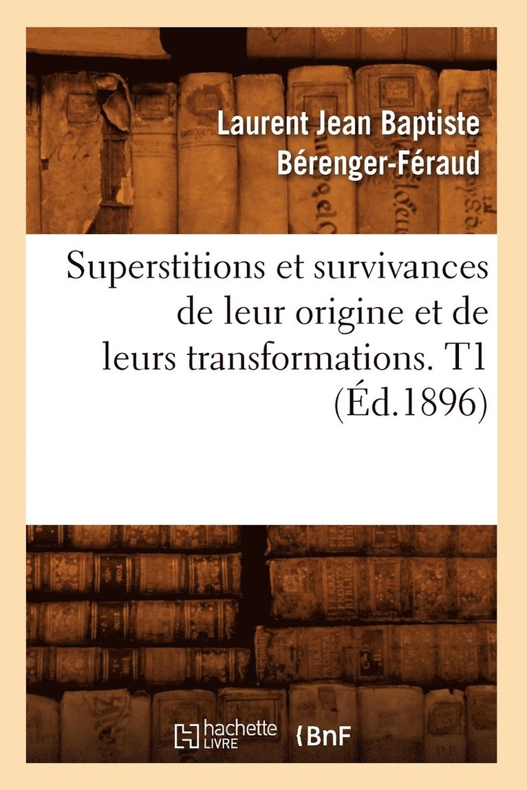 Superstitions Et Survivances de Leur Origine Et de Leurs Transformations. T1 (d.1896) 1