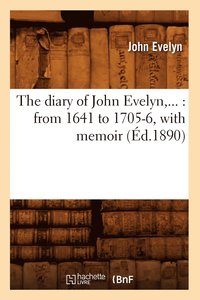 bokomslag The Diary of John Evelyn: From 1641 to 1705-6, with Memoir (d.1890)
