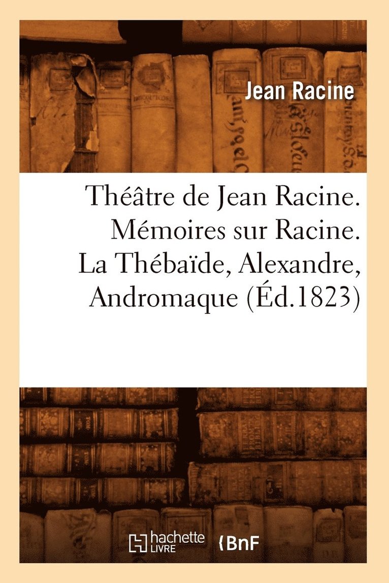 Jean Racine, RACINE J - Théâtre de Jean Racine. Mémoires Sur Racine. La Thébaïde, Alexandre, Andromaque (Éd.1823), Häftad