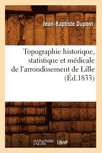 bokomslag Topographie Historique, Statistique Et Mdicale de l'Arrondissement de Lille (d.1833)