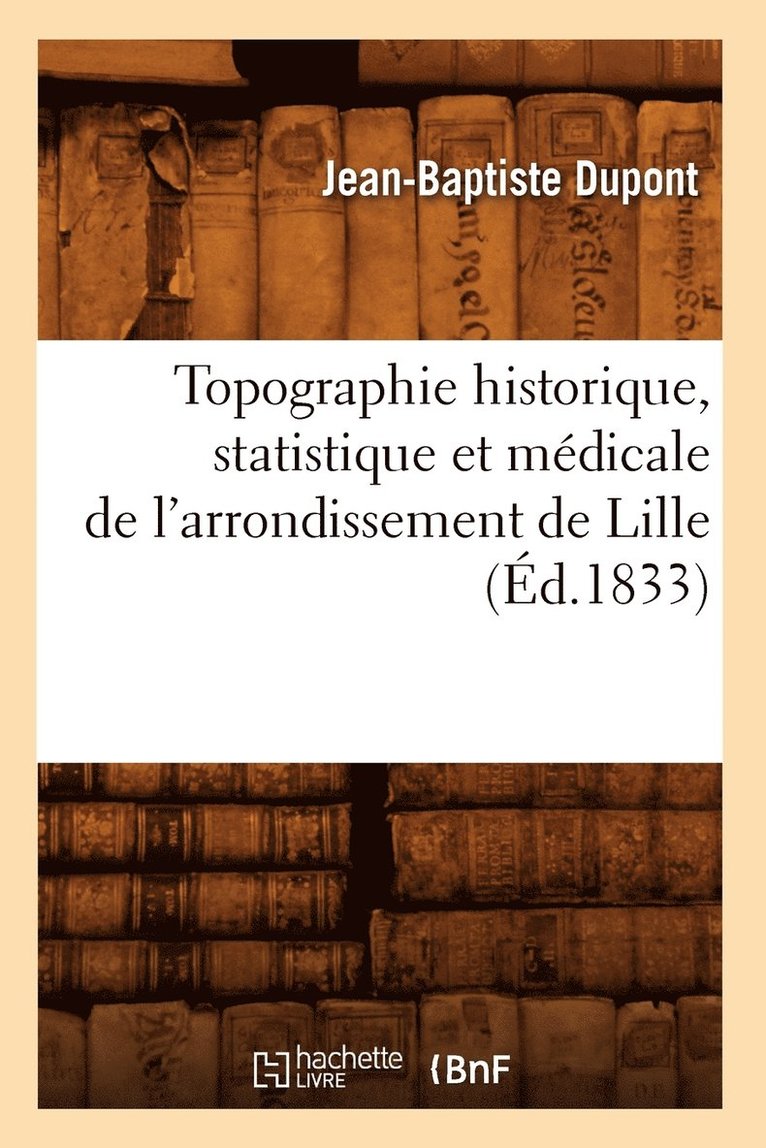 Topographie Historique, Statistique Et Mdicale de l'Arrondissement de Lille (d.1833) 1