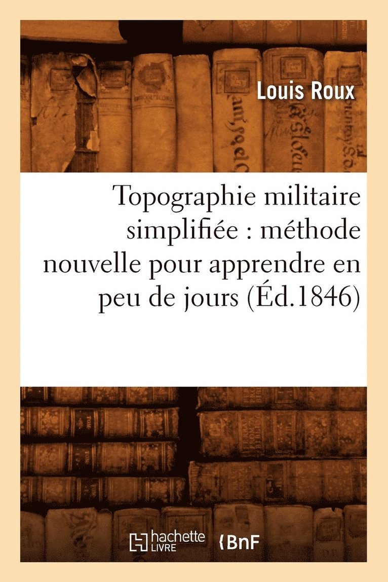 Topographie Militaire Simplifiée: Méthode Nouvelle Pour Apprendre En Peu de Jours (Éd.1846)