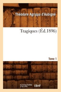 bokomslag Les Tragiques. Tome 1 (Éd.1896)