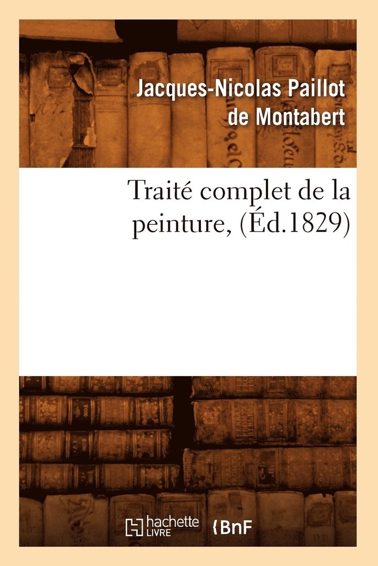 Jacques-Nicolas Paillot de Montabert, PAILLOT DE MONTABERT J N, Jacques-Nicolas Paillot De Montabert - Traité Complet de la Peinture, (Éd.1829), Häftad