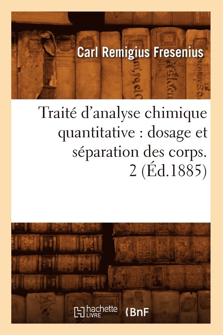 Trait d'Analyse Chimique Quantitative: Dosage Et Sparation Des Corps. 2 (d.1885) 1