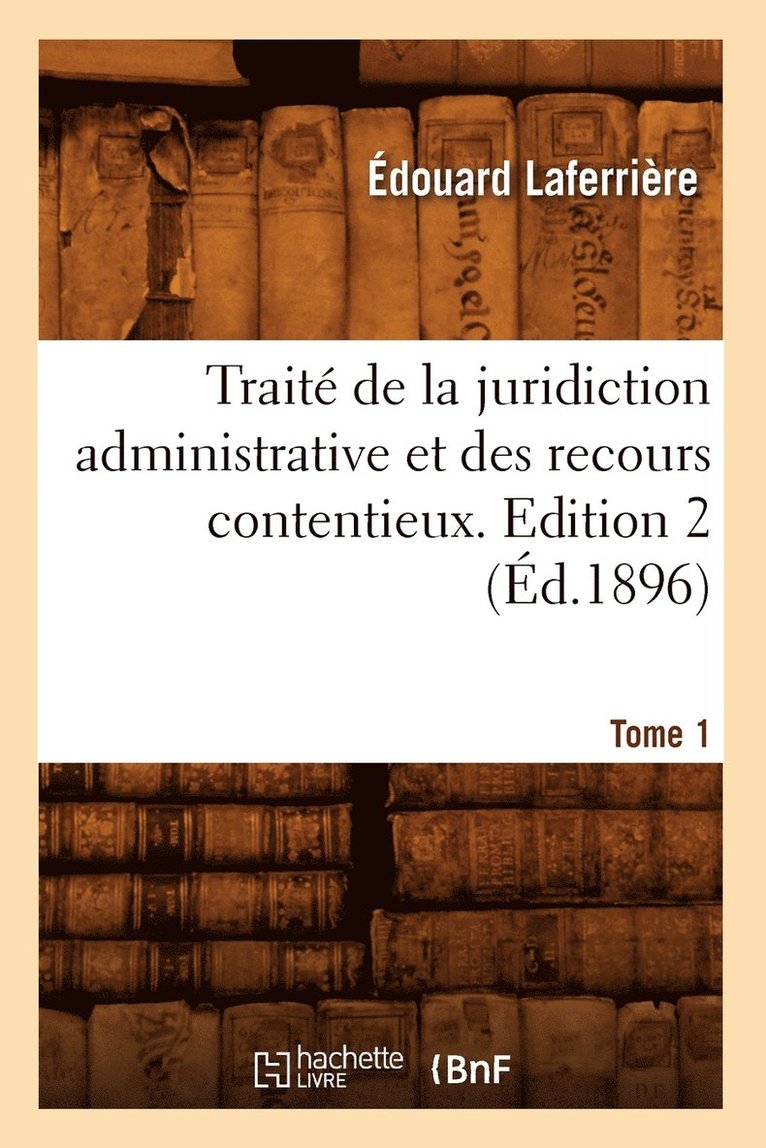 Trait de la Juridiction Administrative Et Des Recours Contentieux. Tome 1, Edition 2 (d.1896) 1
