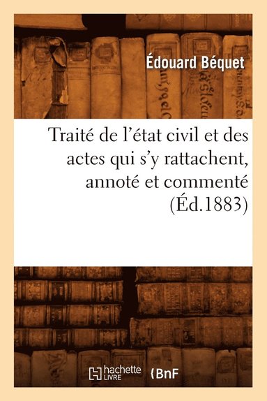 bokomslag Traité de l'État Civil Et Des Actes Qui s'y Rattachent, Annoté Et Commenté (Éd.1883)
