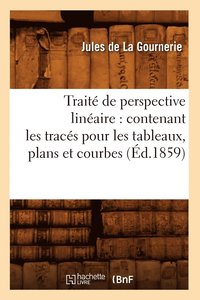 bokomslag Trait de Perspective Linaire: Contenant Les Tracs Pour Les Tableaux, Plans Et Courbes (d.1859)