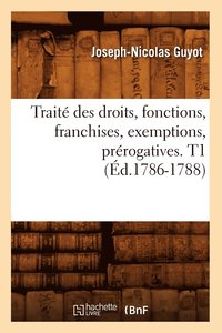 bokomslag Traite Des Droits, Fonctions, Franchises, Exemptions, Prerogatives. T1 (Ed.1786-1788)