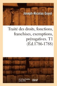bokomslag Traité Des Droits, Fonctions, Franchises, Exemptions, Prérogatives. T1 (Éd.1786-1788)