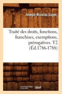 bokomslag Traite Des Droits, Fonctions, Franchises, Exemptions, Prerogatives. T2 (Ed.1786-1788)
