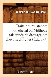 bokomslag Traite Des Resistances Du Cheval Ou Methode Raisonnee de Dressage Des Chevaux Difficiles (Ed.1877)