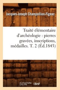 bokomslag Trait lmentaire d'Archologie: Pierres Graves, Inscriptions, Mdailles. T. 2 (d.1843)