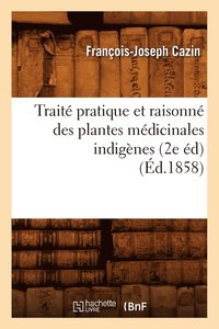 bokomslag Trait Pratique Et Raisonn Des Plantes Mdicinales Indignes (2e d) (d.1858)