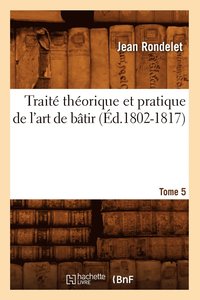 bokomslag Trait Thorique Et Pratique de l'Art de Btir. Tome 5 (d.1802-1817)