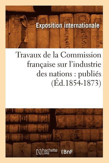 bokomslag Travaux de la Commission Franaise Sur l'Industrie Des Nations: Publis (d.1854-1873)
