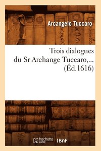bokomslag Trois Dialogues Du Sr Archange Tuccaro (d.1616)