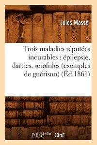 bokomslag Trois Maladies Rputes Incurables: pilepsie, Dartres, Scrofules (Exemples de Gurison) (d.1861)