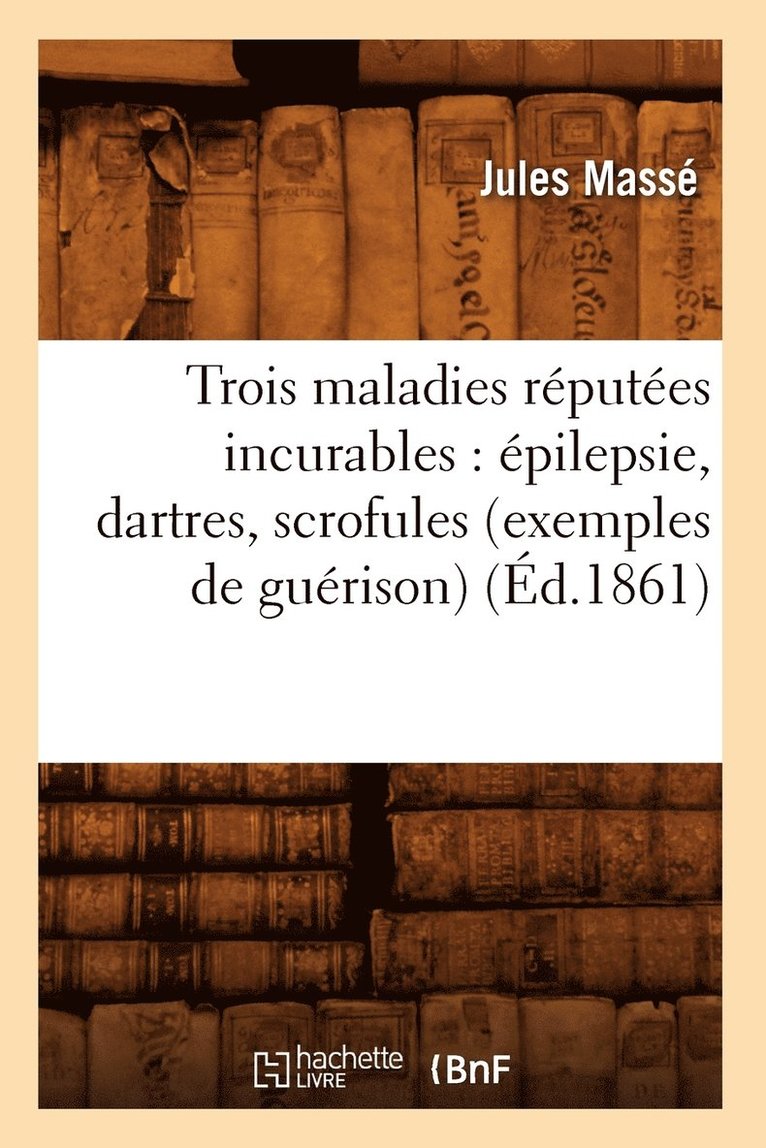 Trois Maladies Rputes Incurables: pilepsie, Dartres, Scrofules (Exemples de Gurison) (d.1861) 1