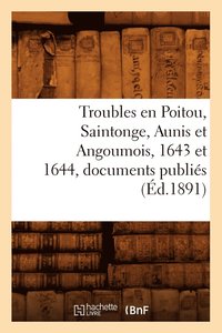 bokomslag Troubles En Poitou, Saintonge, Aunis Et Angoumois, 1643 Et 1644, Documents Publiés (Éd.1891)